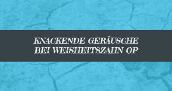 Knackende Geräusche bei Weisheitszahn OP